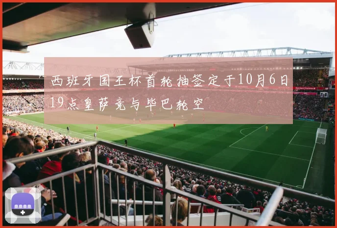 西班牙国王杯首轮抽签定于10月6日19点皇萨竞与毕巴轮空