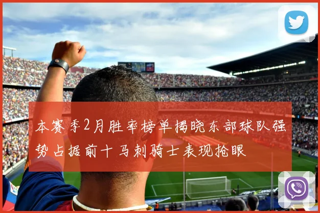 本赛季2月胜率榜单揭晓东部球队强势占据前十马刺骑士表现抢眼