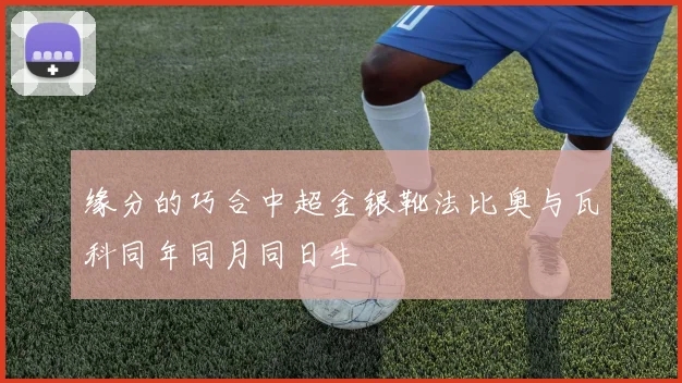 缘分的巧合中超金银靴法比奥与瓦科同年同月同日生
