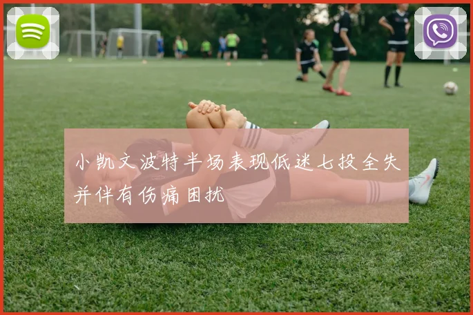 小凯文波特半场表现低迷七投全失并伴有伤痛困扰