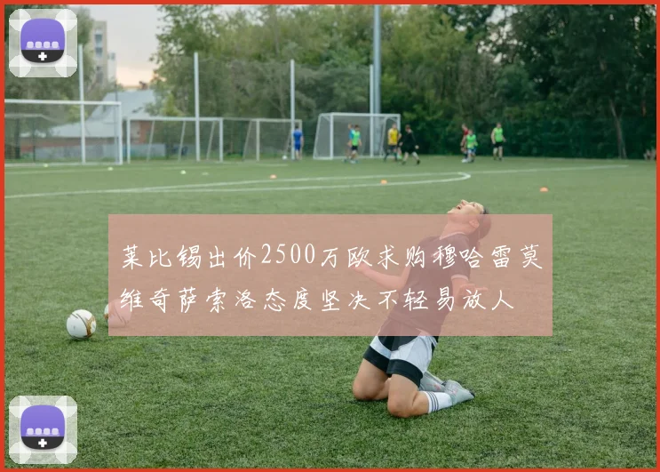 莱比锡出价2500万欧求购穆哈雷莫维奇萨索洛态度坚决不轻易放人