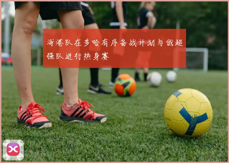 海港队在多哈有序备战计划与俄超强队进行热身赛