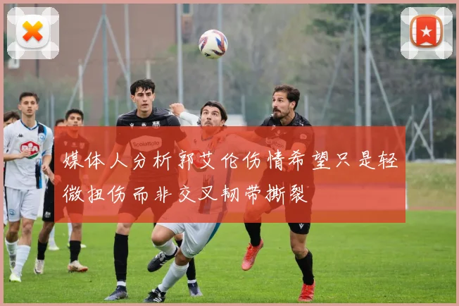 媒体人分析郭艾伦伤情希望只是轻微扭伤而非交叉韧带撕裂