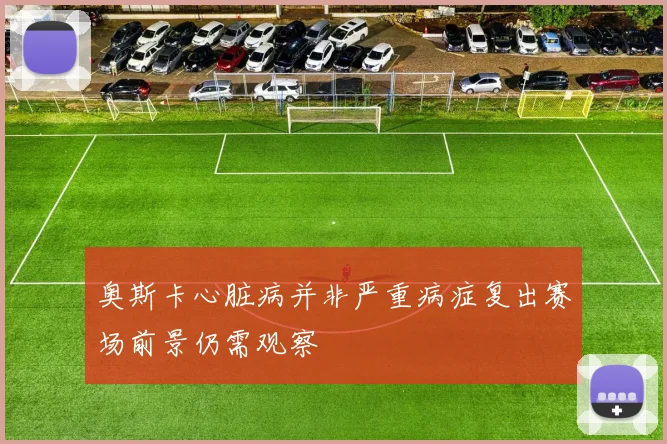 奥斯卡心脏病并非严重病症复出赛场前景仍需观察