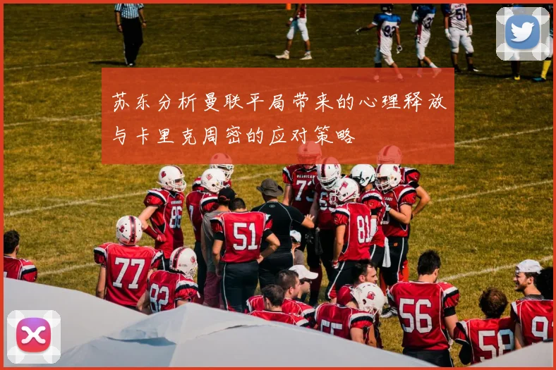 苏东分析曼联平局带来的心理释放与卡里克周密的应对策略