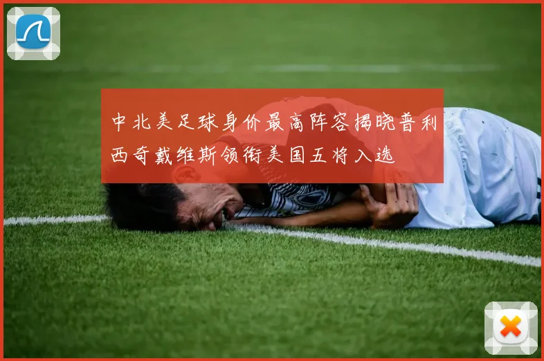 中北美足球身价最高阵容揭晓普利西奇戴维斯领衔美国五将入选