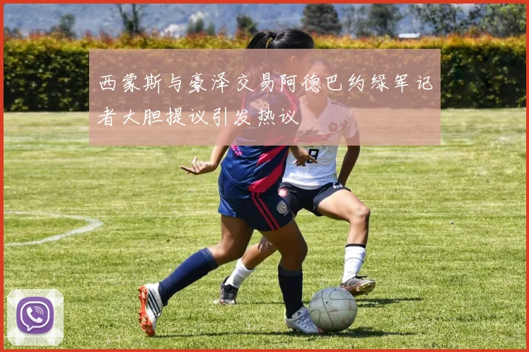 西蒙斯与豪泽交易阿德巴约绿军记者大胆提议引发热议