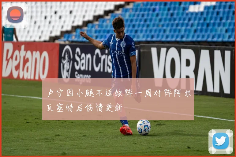 卢宁因小腿不适缺阵一周对阵阿尔瓦塞特后伤情更新