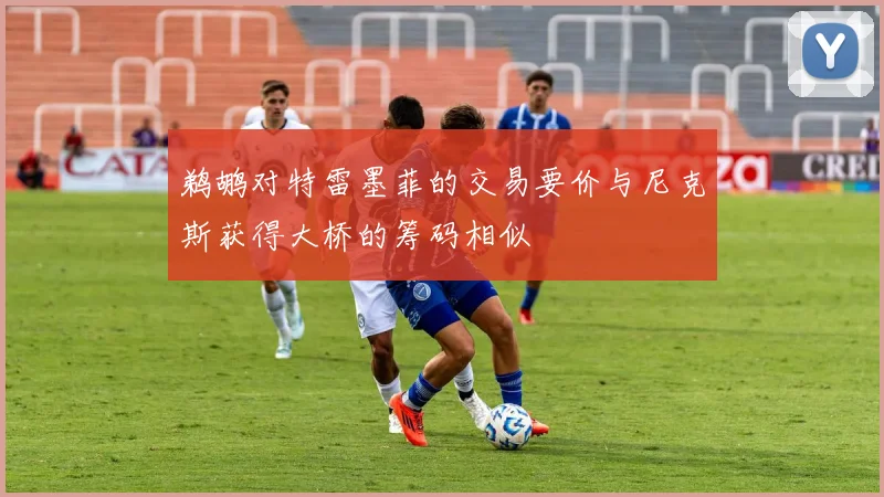 鹈鹕对特雷墨菲的交易要价与尼克斯获得大桥的筹码相似