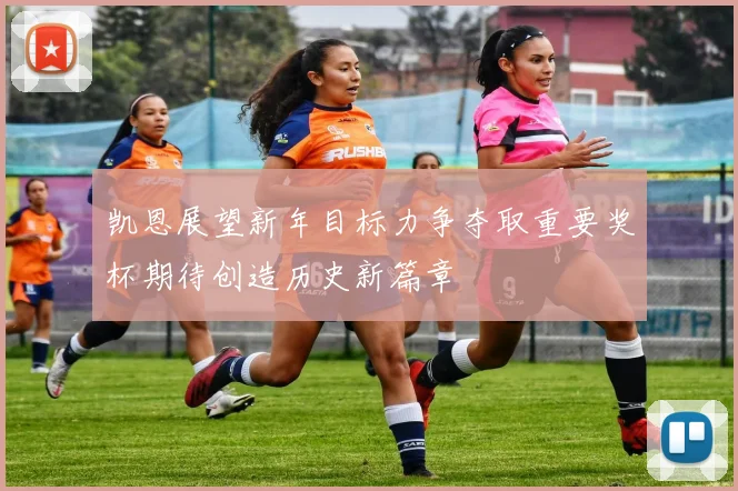 凯恩展望新年目标力争夺取重要奖杯期待创造历史新篇章